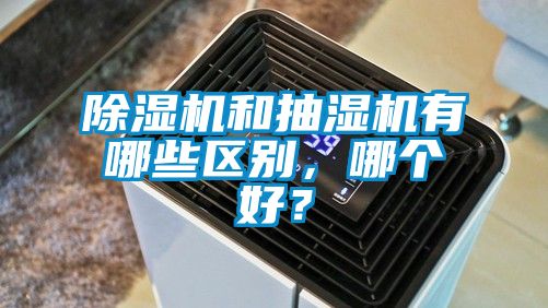 除濕機和抽濕機有哪些區(qū)別，哪個好？