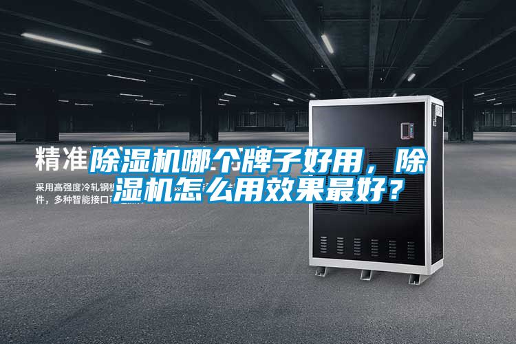 除濕機(jī)哪個(gè)牌子好用，除濕機(jī)怎么用效果最好？