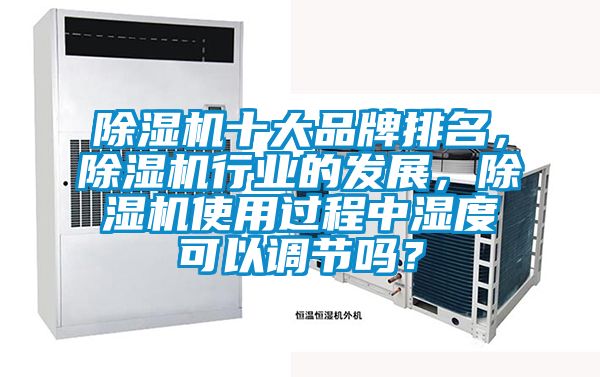 除濕機十大品牌排名，除濕機行業(yè)的發(fā)展，除濕機使用過(guò)程中濕度可以調節嗎？