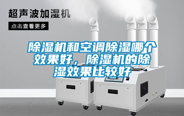 除濕機(jī)和空調(diào)除濕哪個(gè)效果好，除濕機(jī)的除濕效果比較好