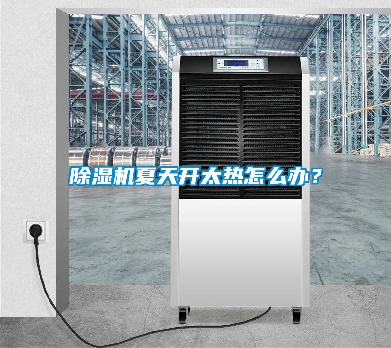 除濕機夏天開(kāi)太熱怎么辦？