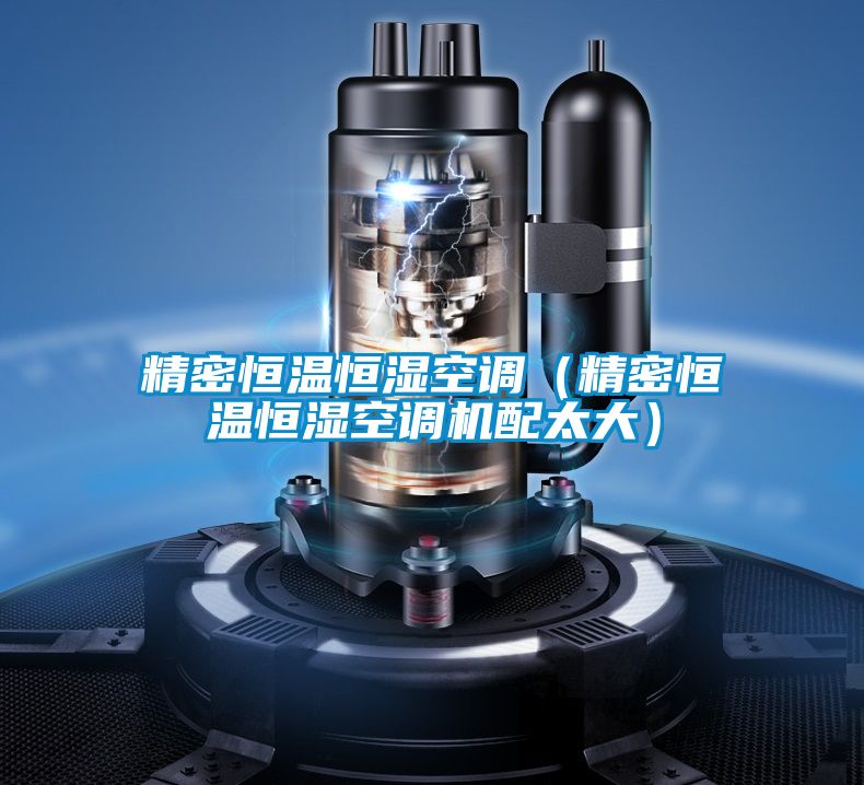 精密恒溫恒濕空調(diào)（精密恒溫恒濕空調(diào)機(jī)配太大）