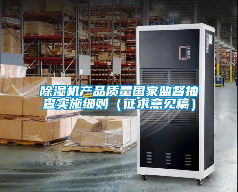 除濕機產(chǎn)品質(zhì)量國家監督抽查實(shí)施細則（征求意見(jiàn)稿）