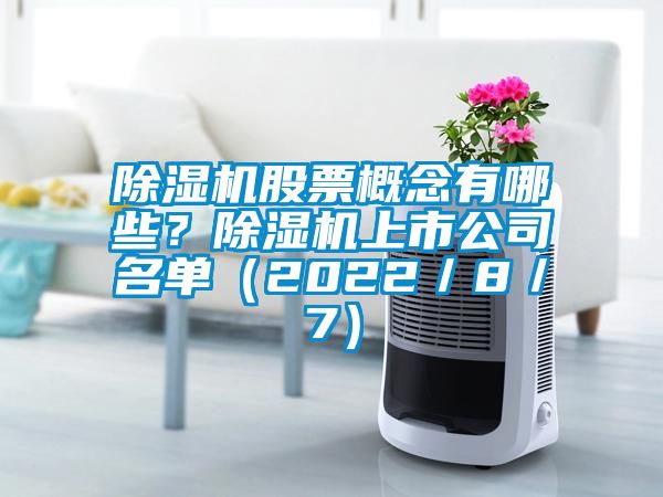 除濕機股票概念有哪些？除濕機上市公司名單（2022／8／7）