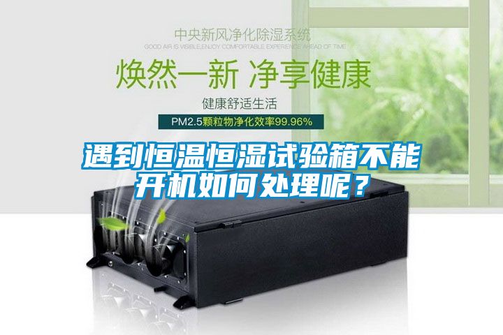 遇到恒溫恒濕試驗箱不能開機(jī)如何處理呢？