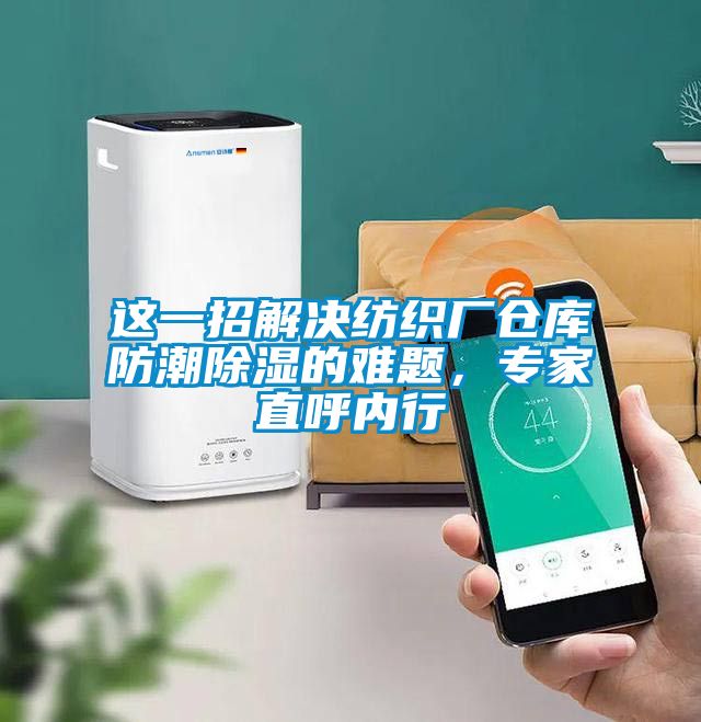 這一招解決紡織廠倉庫防潮除濕的難題，專家直呼內(nèi)行