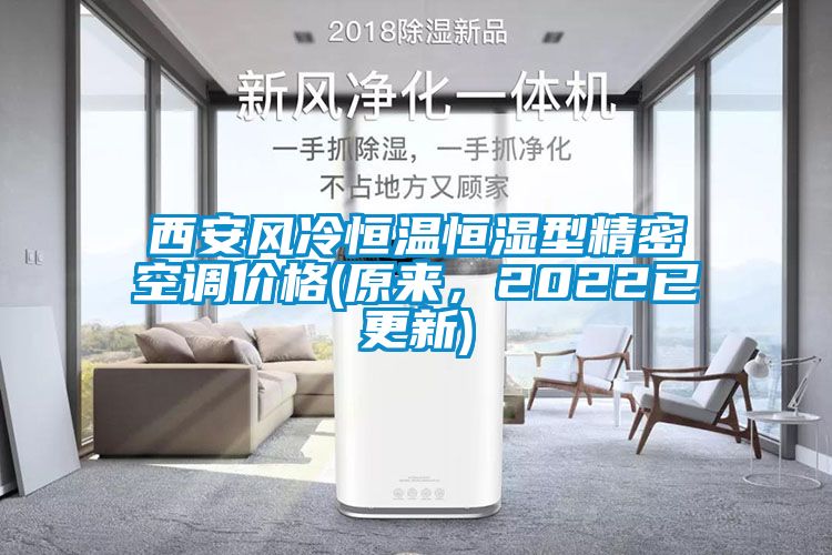 西安風(fēng)冷恒溫恒濕型精密空調價(jià)格(原來(lái)，2022已更新)