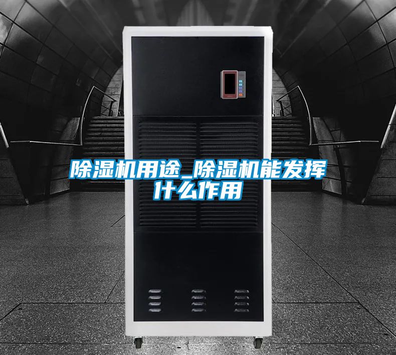 除濕機(jī)用途_除濕機(jī)能發(fā)揮什么作用
