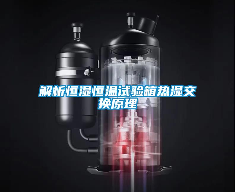 解析恒濕恒溫試驗箱熱濕交換原理