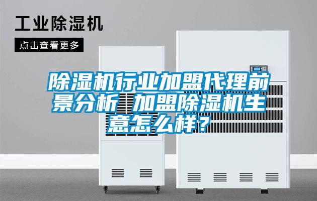 除濕機行業(yè)加盟代理前景分析 加盟除濕機生意怎么樣？