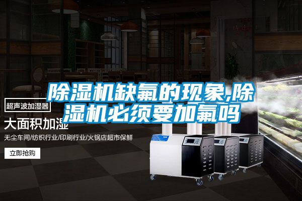 除濕機(jī)缺氟的現(xiàn)象,除濕機(jī)必須要加氟嗎