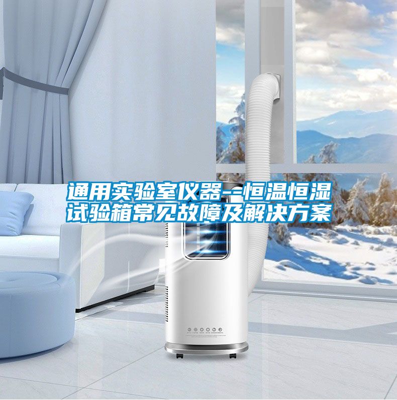 通用實(shí)驗室儀器--恒溫恒濕試驗箱常見(jiàn)故障及解決方案