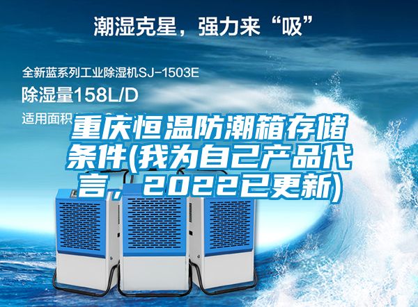 重慶恒溫防潮箱存儲條件(我為自己產(chǎn)品代言，2022已更新)