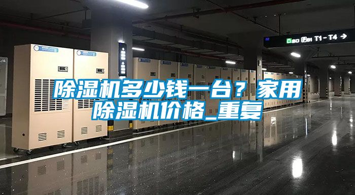 除濕機多少錢(qián)一臺？家用除濕機價(jià)格_重復