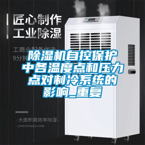 除濕機自控保護中各溫度點和壓力點對制冷系統(tǒng)的影響_重復(fù)