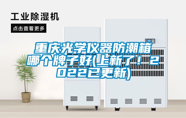 重慶光學(xué)儀器防潮箱哪個(gè)牌子好(上新了！2022已更新)