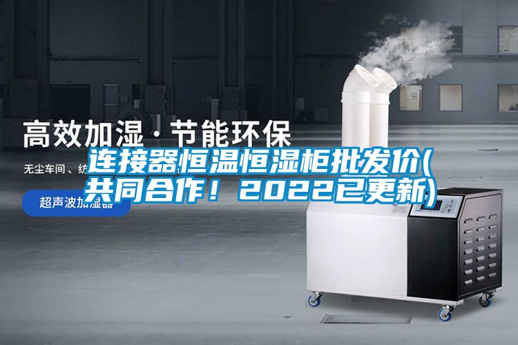 連接器恒溫恒濕柜批發(fā)價(jià)(共同合作！2022已更新)