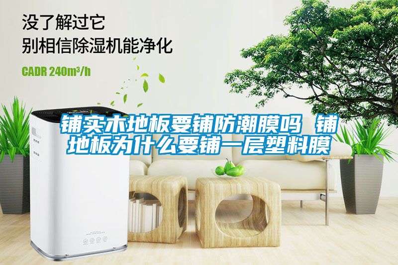 鋪實(shí)木地板要鋪防潮膜嗎 鋪地板為什么要鋪一層塑料膜