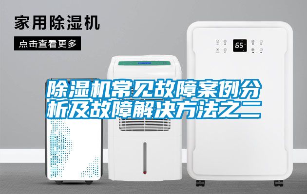 除濕機常見(jiàn)故障案例分析及故障解決方法之二