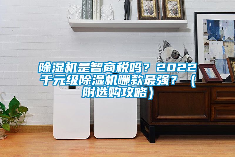 除濕機是智商稅嗎？2022千元級除濕機哪款最強？（附選購攻略）