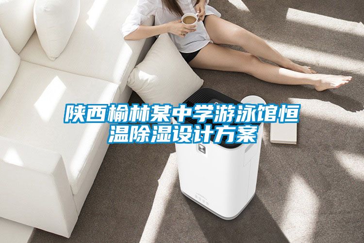 陜西榆林某中學(xué)游泳館恒溫除濕設計方案
