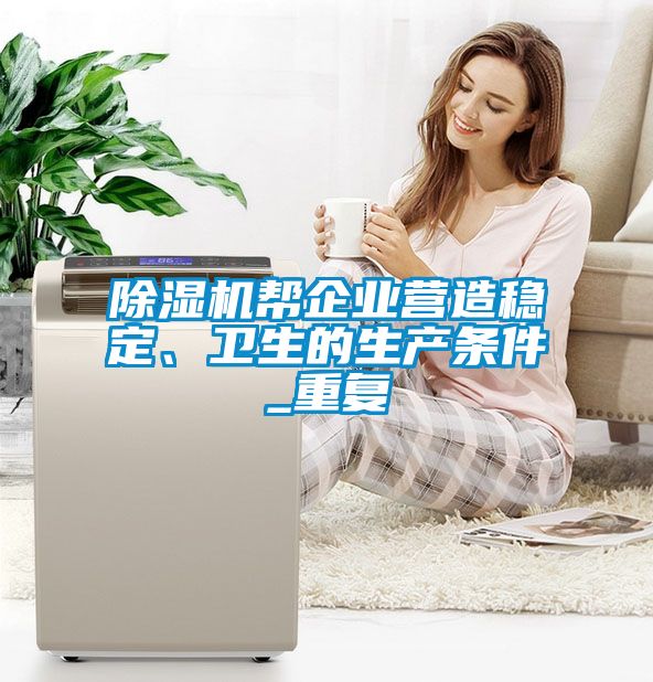 除濕機幫企業(yè)營(yíng)造穩定、衛生的生產(chǎn)條件_重復