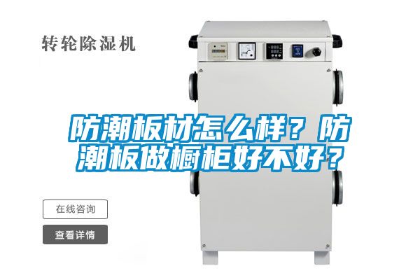 防潮板材怎么樣？防潮板做櫥柜好不好？