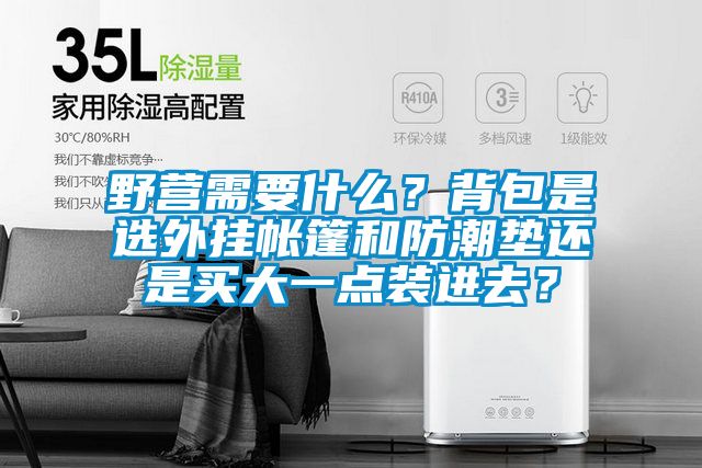 野營(yíng)需要什么？背包是選外掛帳篷和防潮墊還是買大一點(diǎn)裝進(jìn)去？