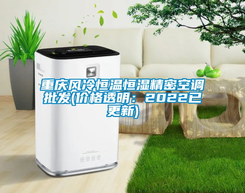 重慶風(fēng)冷恒溫恒濕精密空調批發(fā)(價(jià)格透明：2022已更新)