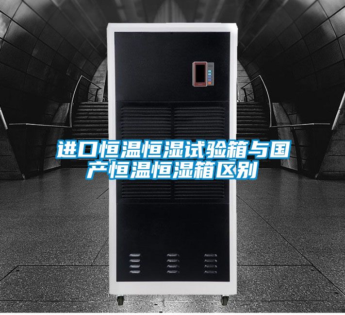 進(jìn)口恒溫恒濕試驗箱與國產(chǎn)恒溫恒濕箱區別