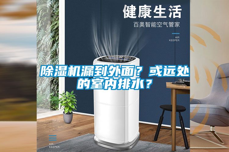 除濕機(jī)漏到外面？或遠(yuǎn)處的室內(nèi)排水？