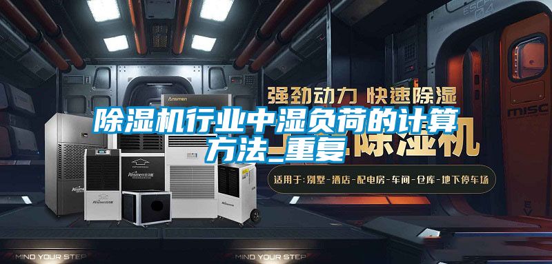 除濕機(jī)行業(yè)中濕負(fù)荷的計(jì)算方法_重復(fù)