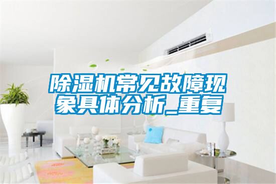 除濕機常見(jiàn)故障現象具體分析_重復