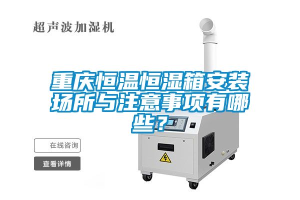 重慶恒溫恒濕箱安裝場(chǎng)所與注意事項有哪些？