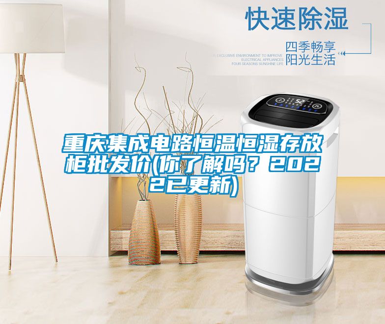 重慶集成電路恒溫恒濕存放柜批發(fā)價(jià)(你了解嗎？2022已更新)