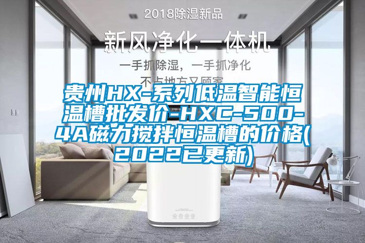 貴州HX-系列低溫智能恒溫槽批發(fā)價(jià)-HXC-500-4A磁力攪拌恒溫槽的價(jià)格(2022已更新)