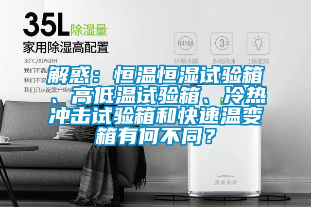 解惑：恒溫恒濕試驗箱、高低溫試驗箱、冷熱沖擊試驗箱和快速溫變箱有何不同？