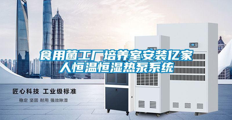 食用菌工廠(chǎng)培養室安裝億家人恒溫恒濕熱泵系統