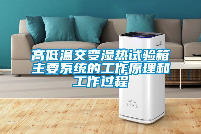 高低溫交變濕熱試驗箱主要系統(tǒng)的工作原理和工作過程
