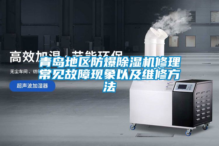青島地區防爆除濕機修理常見(jiàn)故障現象以及維修方法