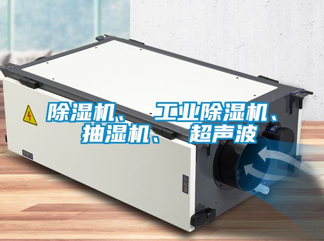 除濕機(jī)、 工業(yè)除濕機(jī)、 抽濕機(jī)、 超聲波
