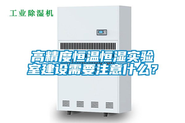 高精度恒溫恒濕實(shí)驗室建設需要注意什么？