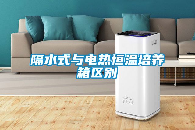 隔水式與電熱恒溫培養(yǎng)箱區(qū)別