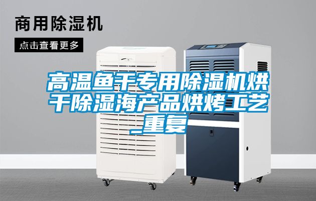 高溫魚干專用除濕機(jī)烘干除濕海產(chǎn)品烘烤工藝_重復(fù)