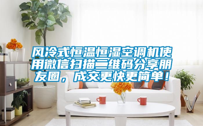 風(fēng)冷式恒溫恒濕空調機使用微信掃描二維碼分享朋友圈，成交更快更簡(jiǎn)單！