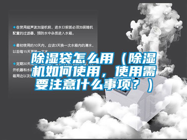 除濕袋怎么用（除濕機(jī)如何使用，使用需要注意什么事項(xiàng)？）