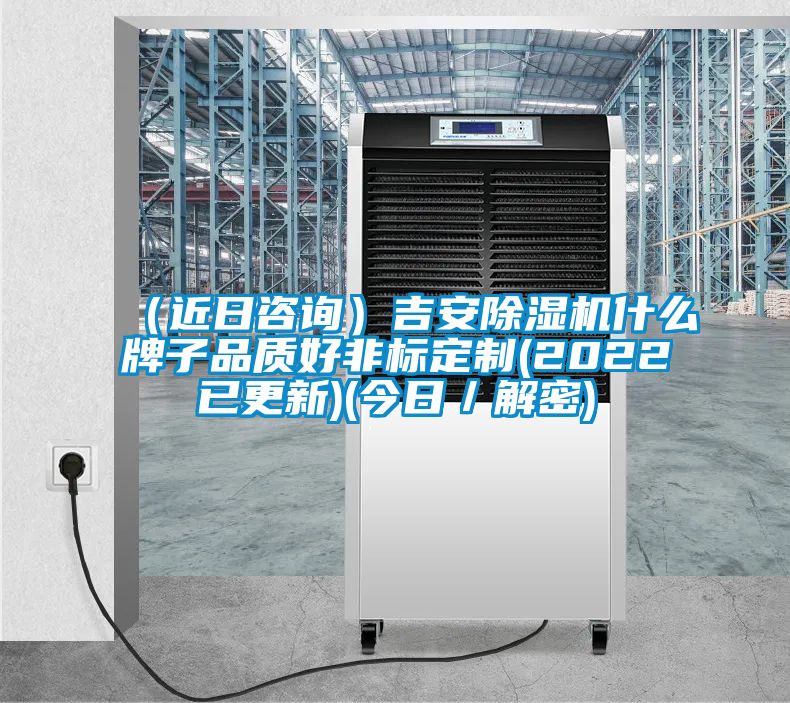 （近日咨詢）吉安除濕機什么牌子品質(zhì)好非標定制(2022已更新)(今日／解密)
