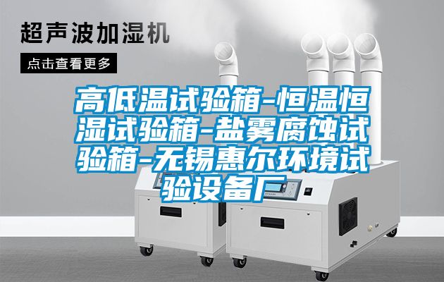 高低溫試驗箱-恒溫恒濕試驗箱-鹽霧腐蝕試驗箱-無(wú)錫惠爾環(huán)境試驗設備廠(chǎng)