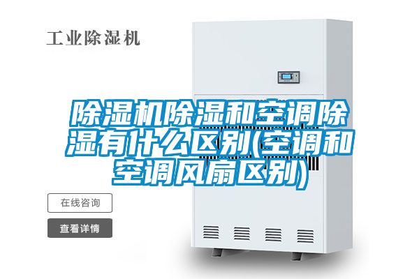 除濕機除濕和空調除濕有什么區別(空調和空調風(fēng)扇區別)