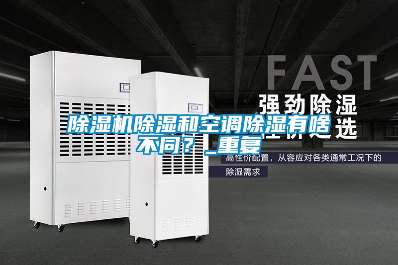 除濕機除濕和空調除濕有啥不同？_重復